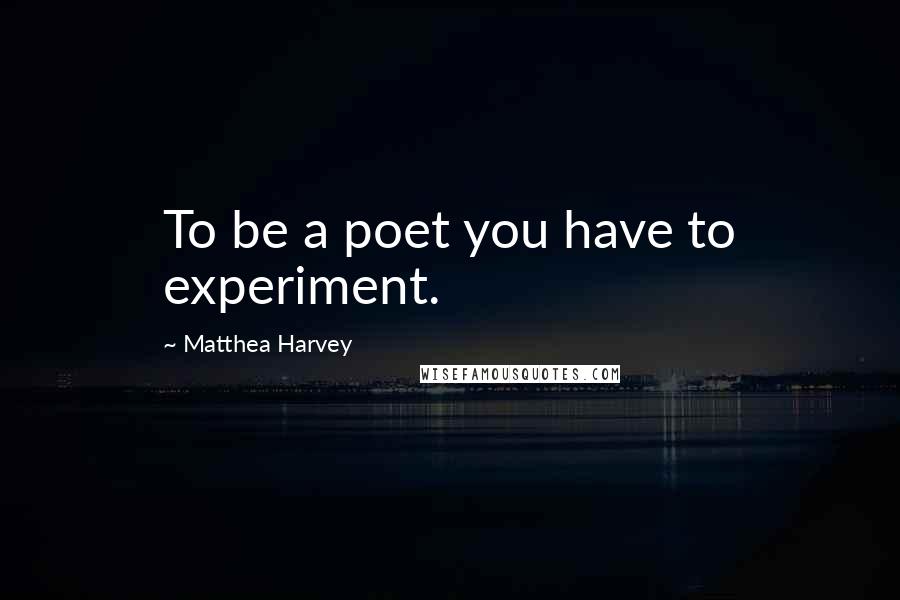 Matthea Harvey Quotes: To be a poet you have to experiment.