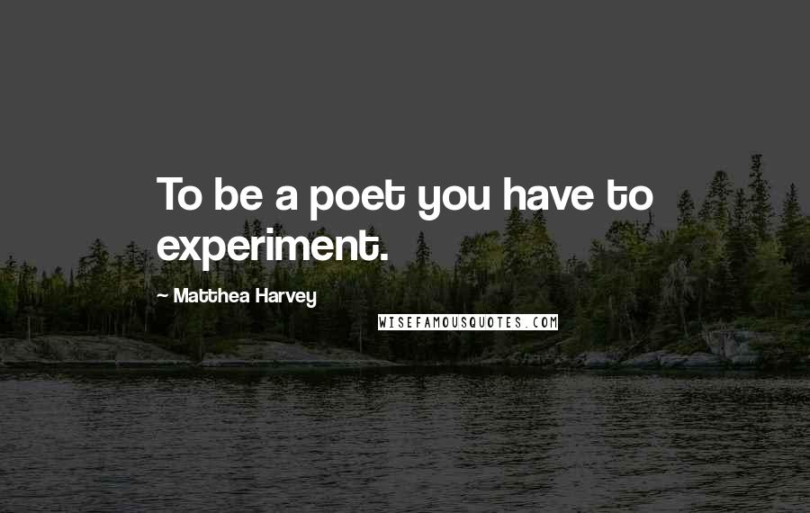 Matthea Harvey Quotes: To be a poet you have to experiment.