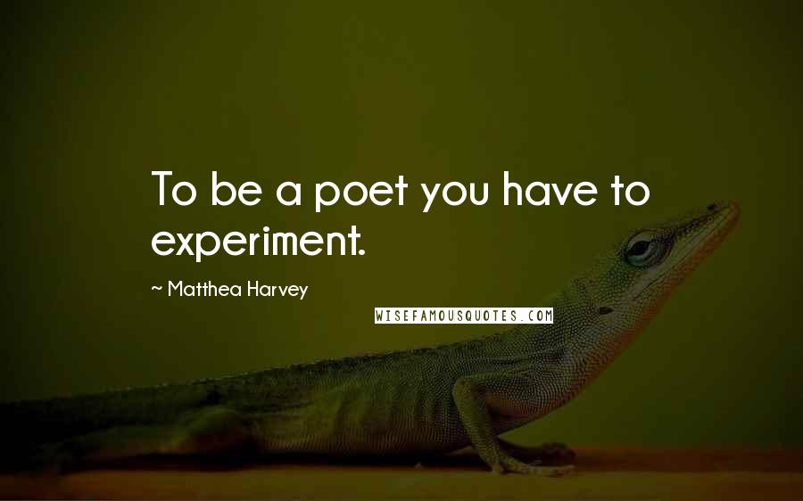 Matthea Harvey Quotes: To be a poet you have to experiment.