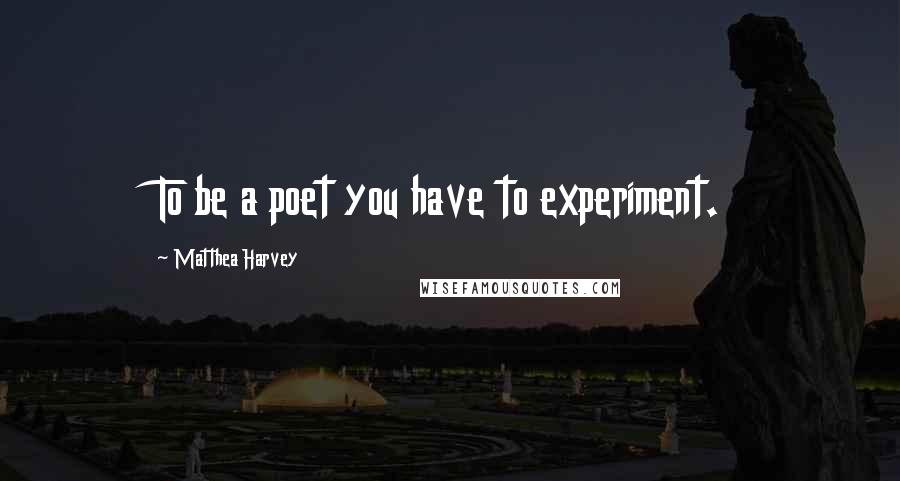 Matthea Harvey Quotes: To be a poet you have to experiment.