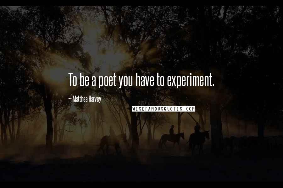 Matthea Harvey Quotes: To be a poet you have to experiment.