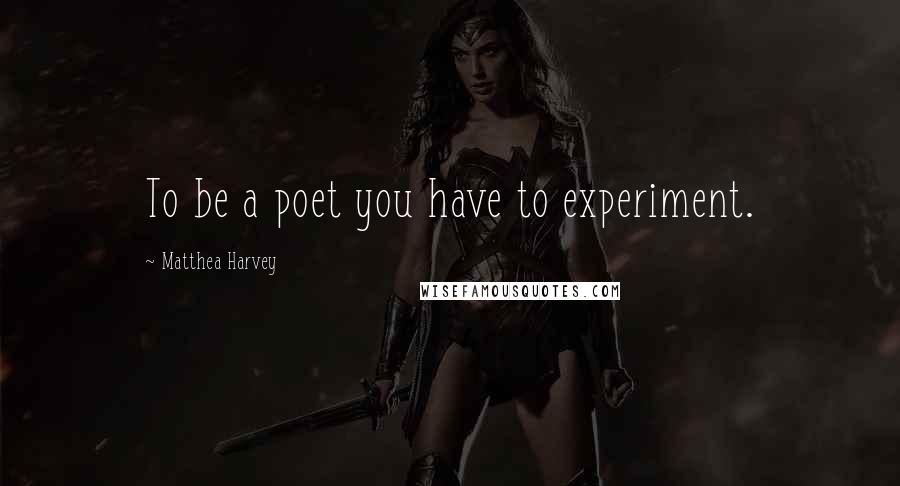 Matthea Harvey Quotes: To be a poet you have to experiment.