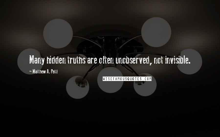Matthew A. Petti Quotes: Many hidden truths are often unobserved, not invisible.