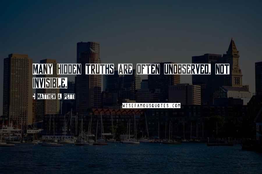 Matthew A. Petti Quotes: Many hidden truths are often unobserved, not invisible.