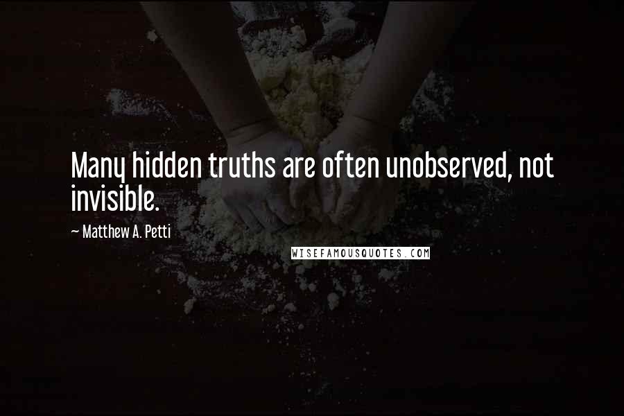 Matthew A. Petti Quotes: Many hidden truths are often unobserved, not invisible.