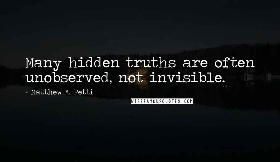 Matthew A. Petti Quotes: Many hidden truths are often unobserved, not invisible.