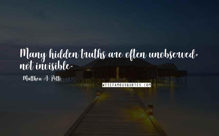 Matthew A. Petti Quotes: Many hidden truths are often unobserved, not invisible.
