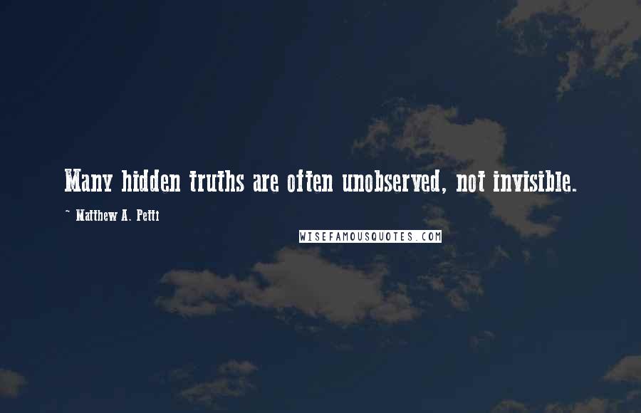 Matthew A. Petti Quotes: Many hidden truths are often unobserved, not invisible.