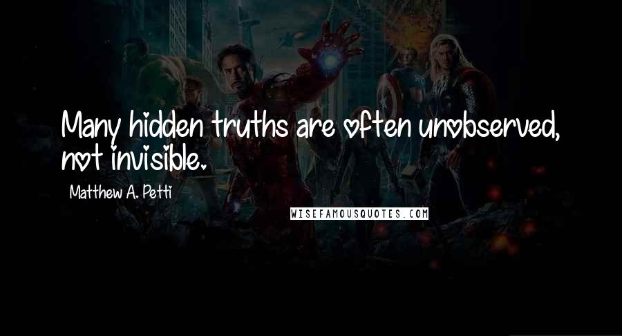 Matthew A. Petti Quotes: Many hidden truths are often unobserved, not invisible.
