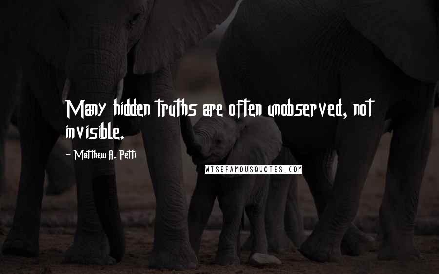 Matthew A. Petti Quotes: Many hidden truths are often unobserved, not invisible.