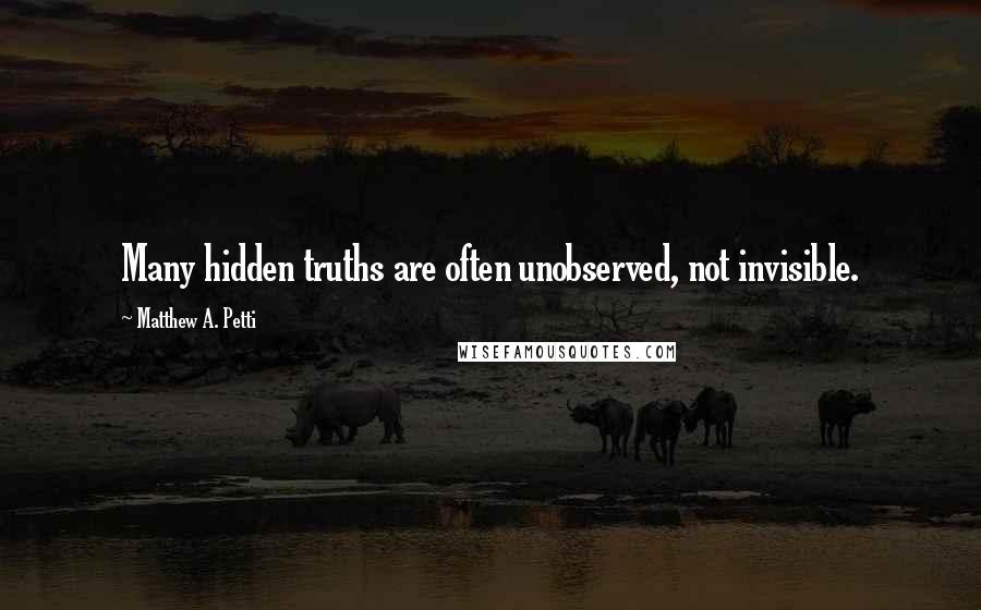Matthew A. Petti Quotes: Many hidden truths are often unobserved, not invisible.