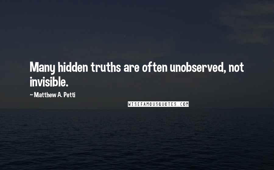 Matthew A. Petti Quotes: Many hidden truths are often unobserved, not invisible.