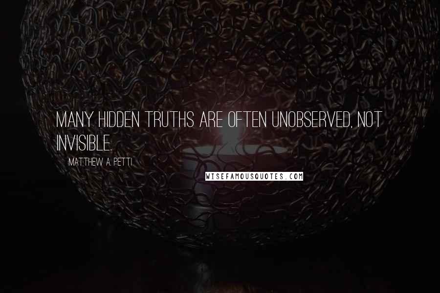 Matthew A. Petti Quotes: Many hidden truths are often unobserved, not invisible.