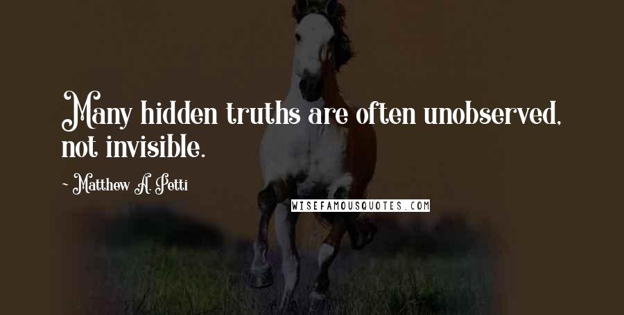 Matthew A. Petti Quotes: Many hidden truths are often unobserved, not invisible.