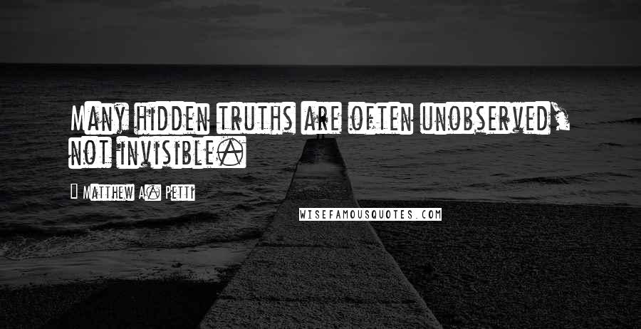 Matthew A. Petti Quotes: Many hidden truths are often unobserved, not invisible.