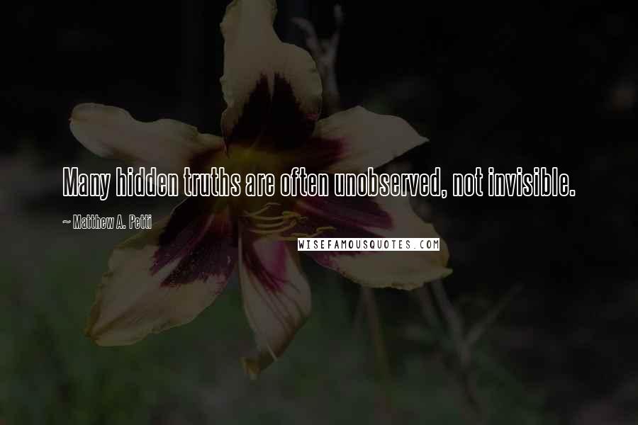 Matthew A. Petti Quotes: Many hidden truths are often unobserved, not invisible.
