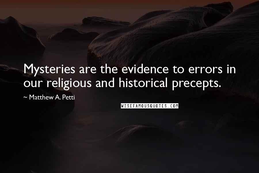 Matthew A. Petti Quotes: Mysteries are the evidence to errors in our religious and historical precepts.