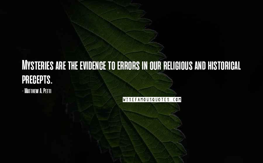 Matthew A. Petti Quotes: Mysteries are the evidence to errors in our religious and historical precepts.