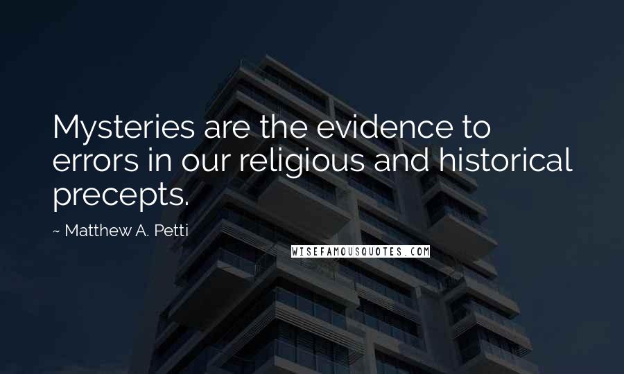 Matthew A. Petti Quotes: Mysteries are the evidence to errors in our religious and historical precepts.