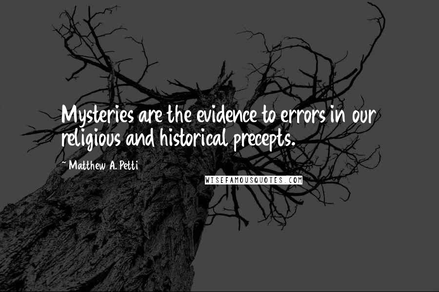 Matthew A. Petti Quotes: Mysteries are the evidence to errors in our religious and historical precepts.