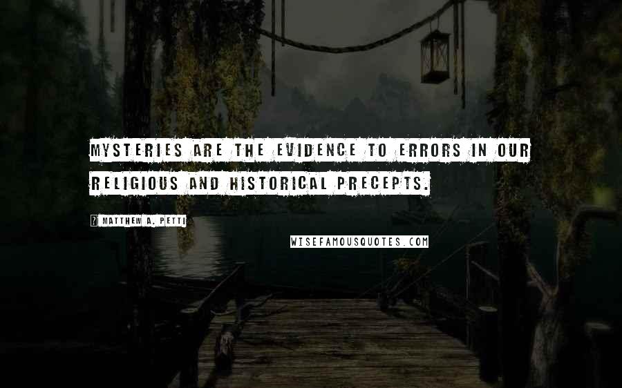 Matthew A. Petti Quotes: Mysteries are the evidence to errors in our religious and historical precepts.