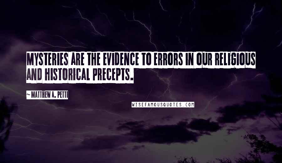 Matthew A. Petti Quotes: Mysteries are the evidence to errors in our religious and historical precepts.