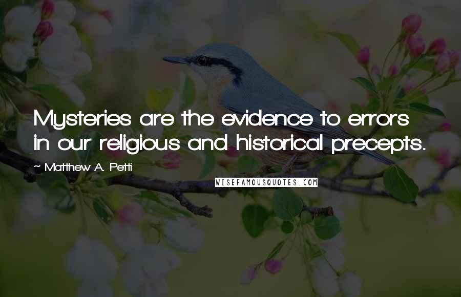 Matthew A. Petti Quotes: Mysteries are the evidence to errors in our religious and historical precepts.