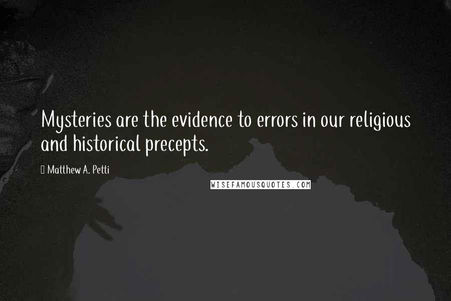 Matthew A. Petti Quotes: Mysteries are the evidence to errors in our religious and historical precepts.