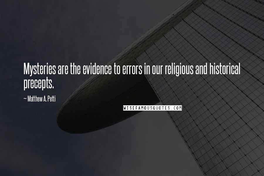 Matthew A. Petti Quotes: Mysteries are the evidence to errors in our religious and historical precepts.