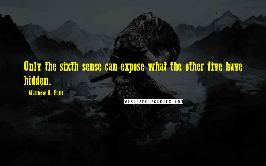 Matthew A. Petti Quotes: Only the sixth sense can expose what the other five have hidden.