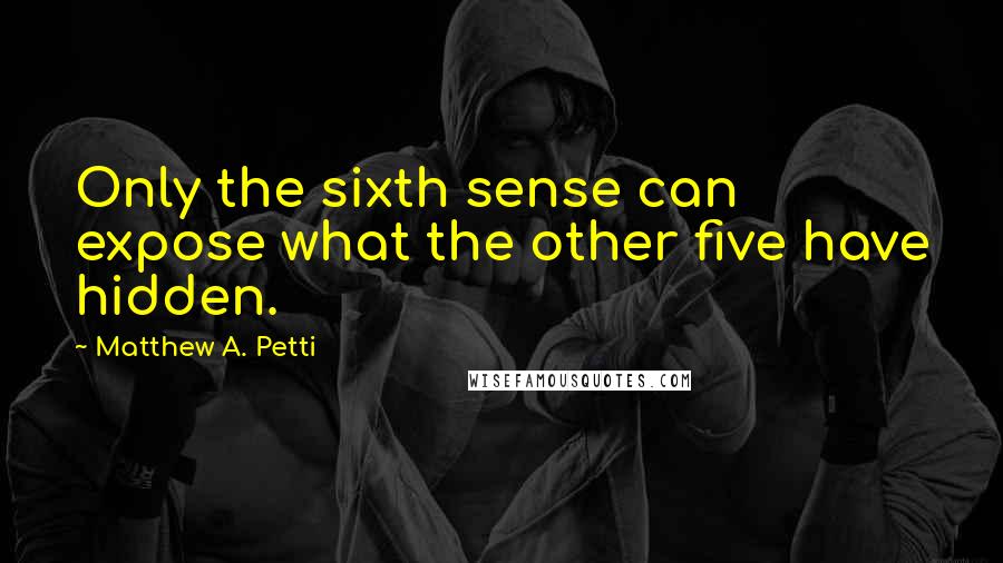 Matthew A. Petti Quotes: Only the sixth sense can expose what the other five have hidden.