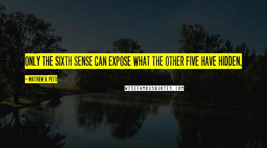 Matthew A. Petti Quotes: Only the sixth sense can expose what the other five have hidden.