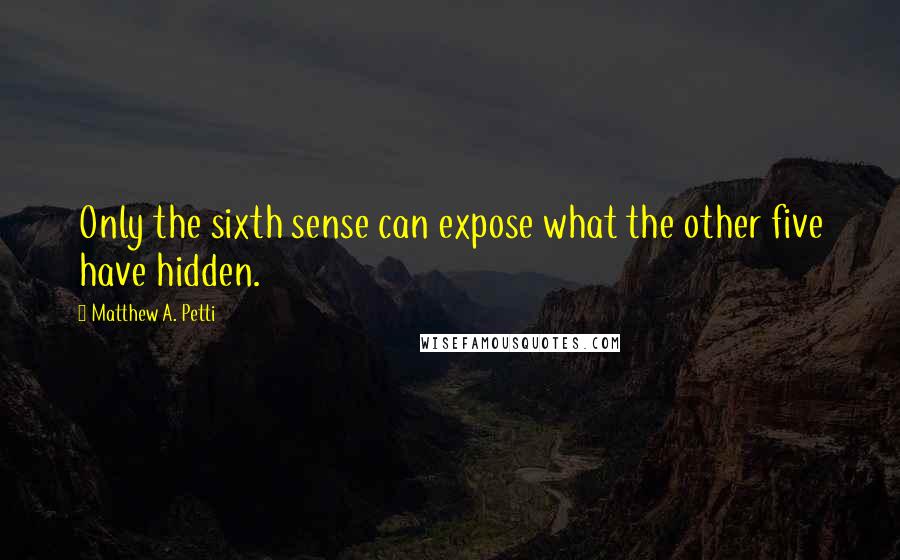 Matthew A. Petti Quotes: Only the sixth sense can expose what the other five have hidden.