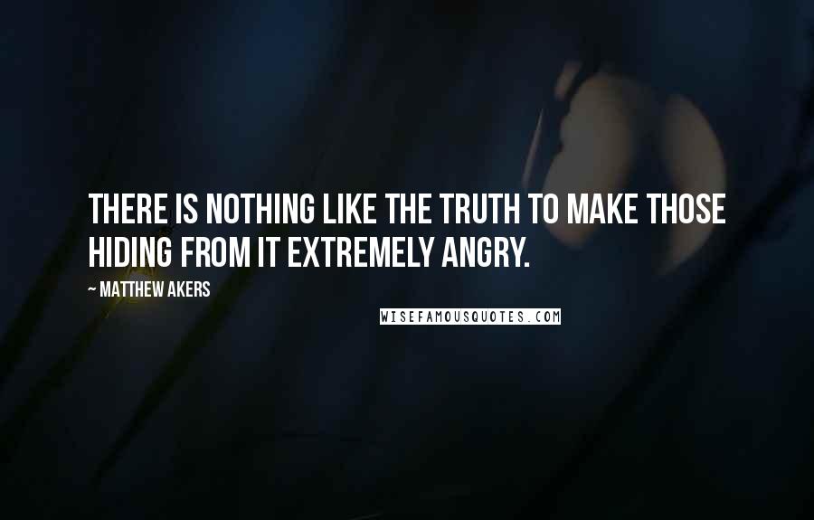 Matthew Akers Quotes: There is nothing like the truth to make those hiding from it extremely angry.