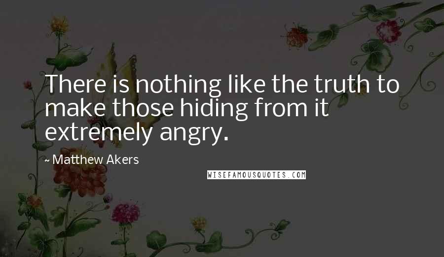 Matthew Akers Quotes: There is nothing like the truth to make those hiding from it extremely angry.