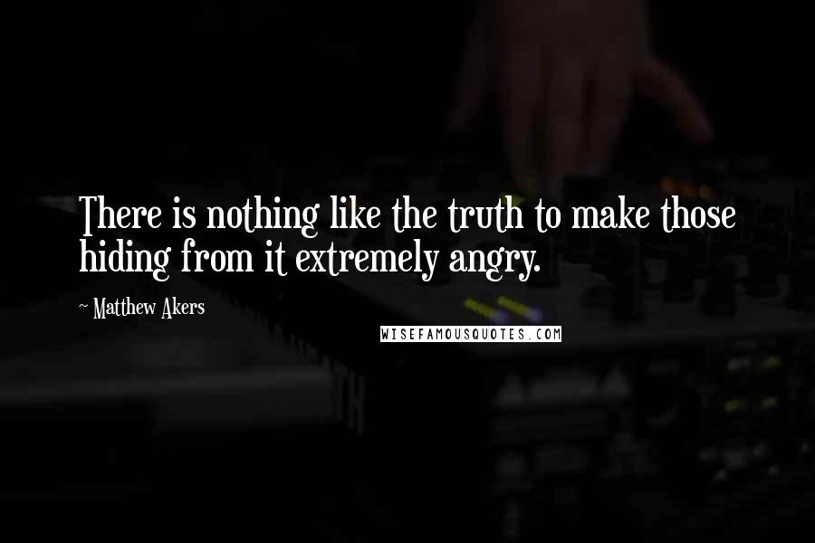 Matthew Akers Quotes: There is nothing like the truth to make those hiding from it extremely angry.