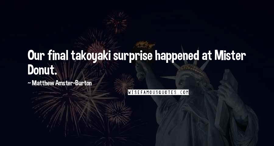 Matthew Amster-Burton Quotes: Our final takoyaki surprise happened at Mister Donut.