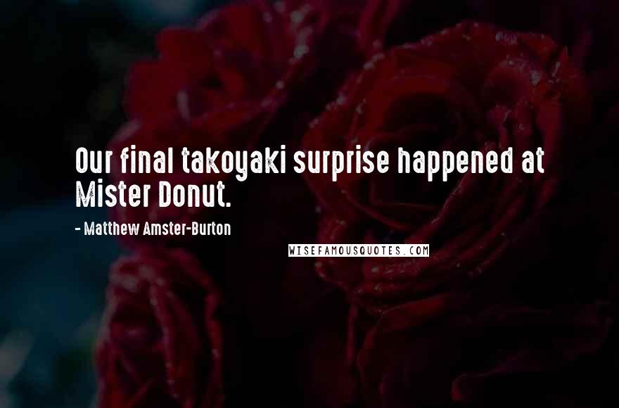 Matthew Amster-Burton Quotes: Our final takoyaki surprise happened at Mister Donut.