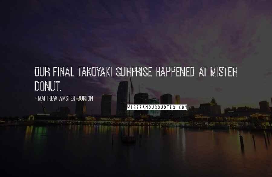 Matthew Amster-Burton Quotes: Our final takoyaki surprise happened at Mister Donut.