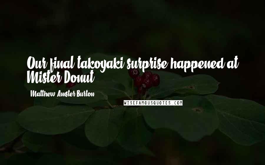 Matthew Amster-Burton Quotes: Our final takoyaki surprise happened at Mister Donut.