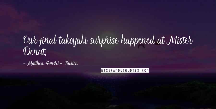 Matthew Amster-Burton Quotes: Our final takoyaki surprise happened at Mister Donut.