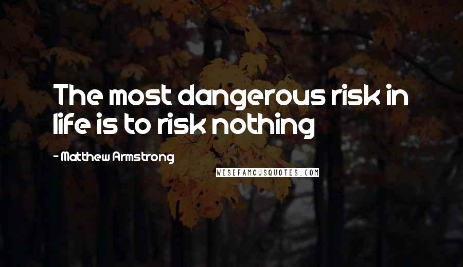 Matthew Armstrong Quotes: The most dangerous risk in life is to risk nothing