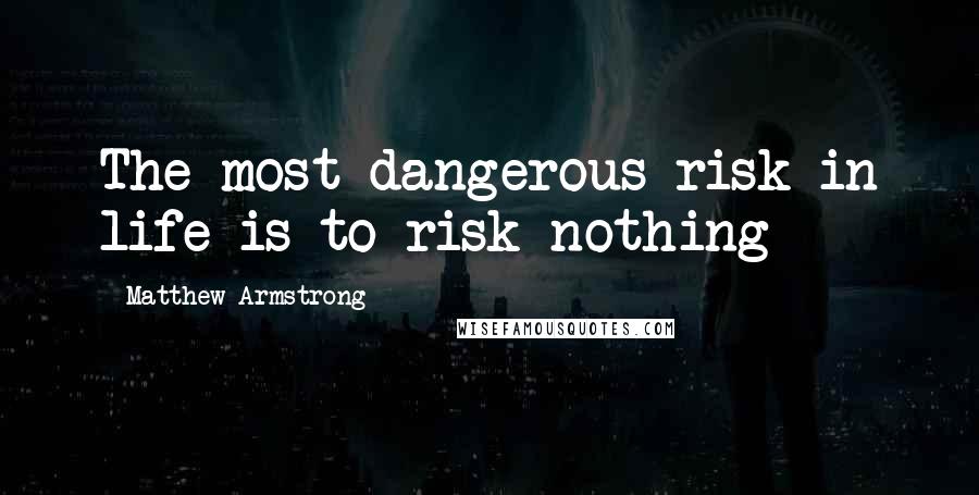 Matthew Armstrong Quotes: The most dangerous risk in life is to risk nothing