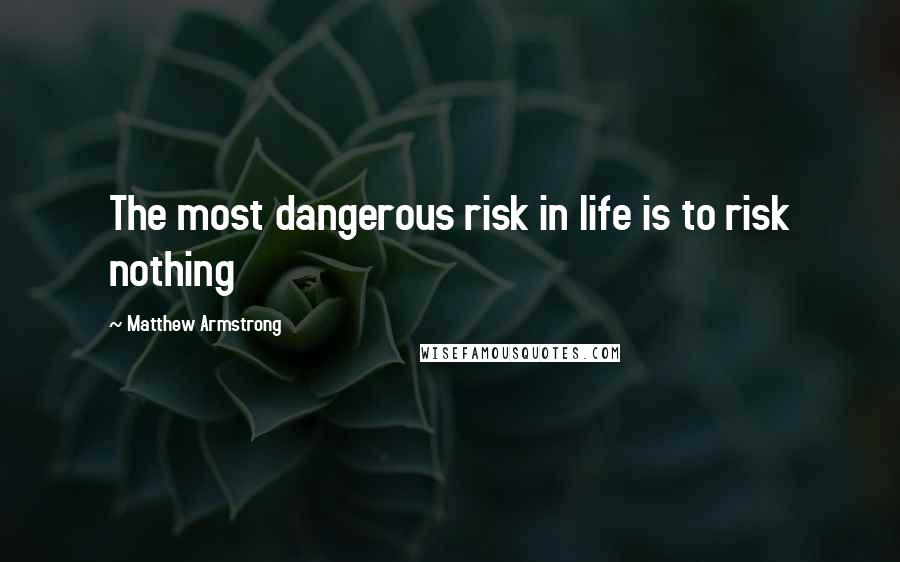 Matthew Armstrong Quotes: The most dangerous risk in life is to risk nothing