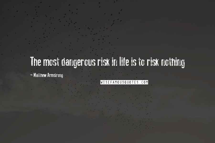 Matthew Armstrong Quotes: The most dangerous risk in life is to risk nothing