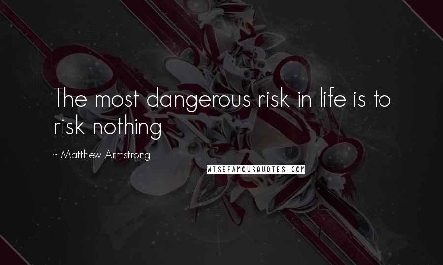 Matthew Armstrong Quotes: The most dangerous risk in life is to risk nothing