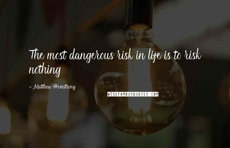 Matthew Armstrong Quotes: The most dangerous risk in life is to risk nothing