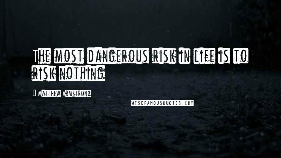 Matthew Armstrong Quotes: The most dangerous risk in life is to risk nothing