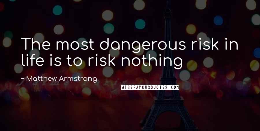 Matthew Armstrong Quotes: The most dangerous risk in life is to risk nothing