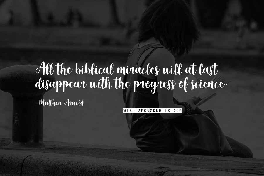 Matthew Arnold Quotes: All the biblical miracles will at last disappear with the progress of science.